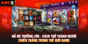 Nổ Hũ Thưởng Lớn ABC8 - Cách Chiến Thắng Trong Thế Giới Game