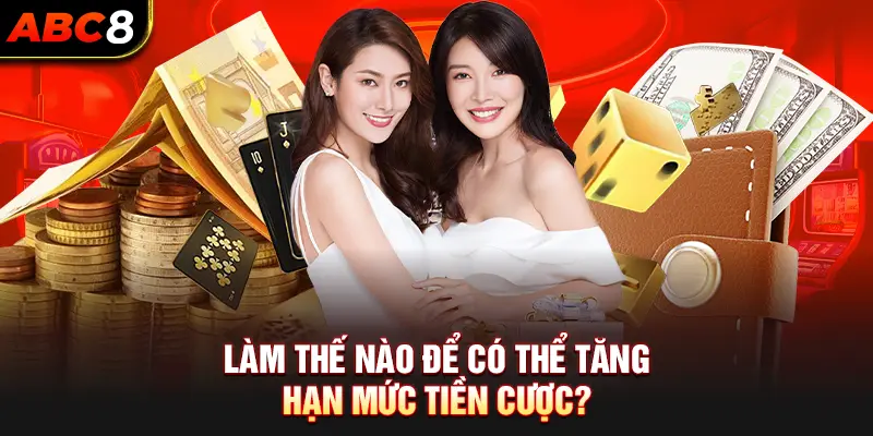 Làm thế nào để có thể tăng hạn mức tiền cược?