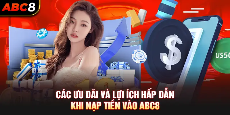 Các ưu đãi và lợi ích hấp dẫn khi nạp tiền vào ABC8