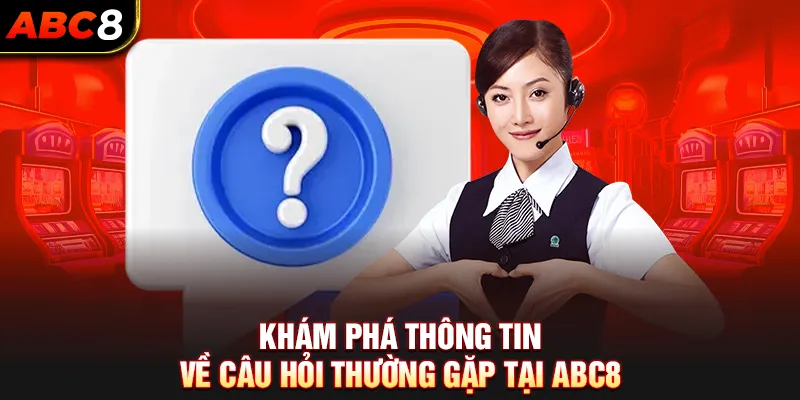 Khám phá thông tin về câu hỏi thường gặp tại ABC8