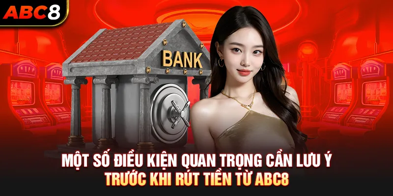 Một số điều kiện quan trọng cần lưu ý trước khi rút tiền ABC8