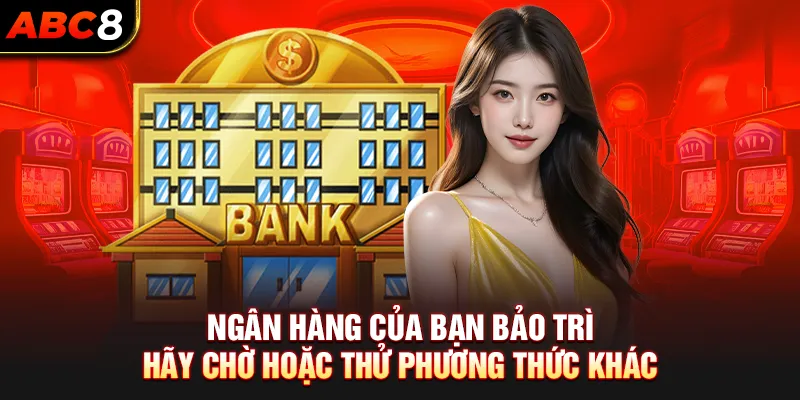 Ngân hàng của bạn bảo trì, hãy chờ hoặc thử phương thức khác