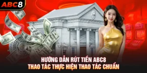 Hướng Dẫn Rút Tiền ABC8 - Thao Tác Thực Hiện Thao Tác Chuẩn