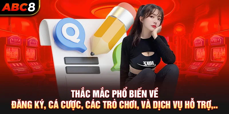 Thắc mắc phổ biến về đăng ký, cá cược, các trò chơi, và dịch vụ hỗ trợ,..